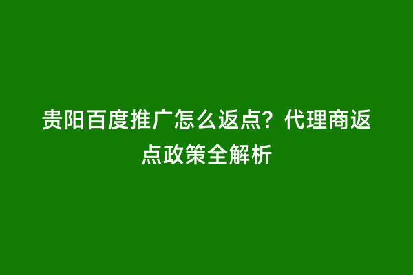 贵阳百度推广怎么返点？代理商返点政策全解析