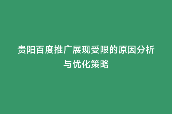 贵阳百度推广展现受限的原因分析与优化策略