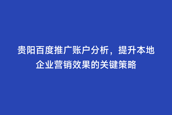 贵阳百度推广账户分析，提升本地企业营销效果的关键策略