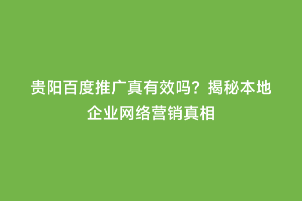 贵阳百度推广真有效吗？揭秘本地企业网络营销真相