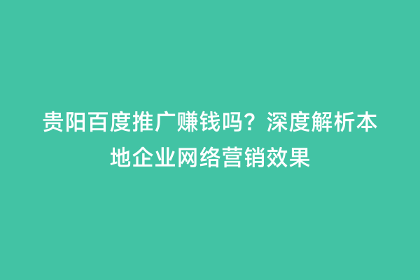 贵阳百度推广赚钱吗？深度解析本地企业网络营销效果