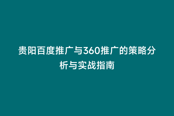 贵阳百度推广与360推广的策略分析与实战指南