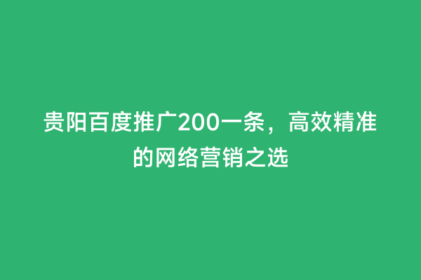 贵阳百度推广200一条，高效精准的网络营销之选