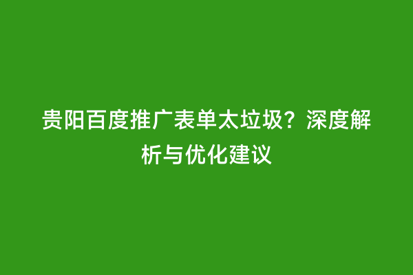 贵阳百度推广表单太垃圾？深度解析与优化建议