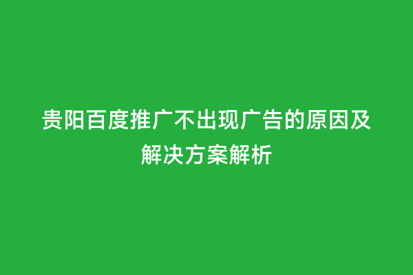贵阳百度推广不出现广告的原因及解决方案解析