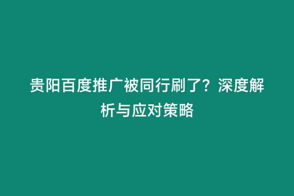 贵阳百度推广被同行刷了？深度解析与应对策略
