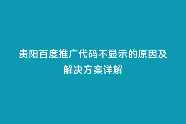 贵阳百度推广代码不显示的原因及解决方案详解