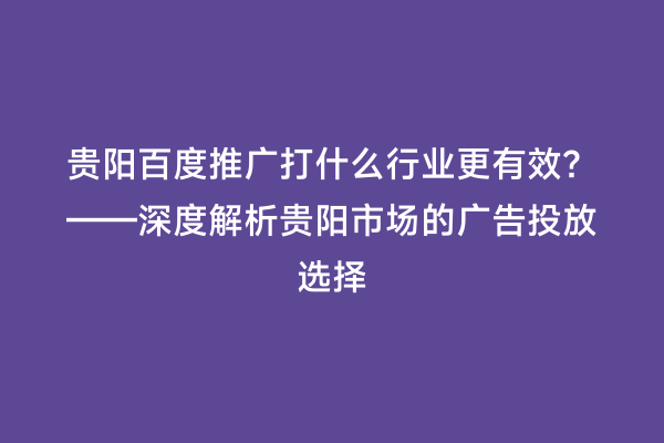 贵阳百度推广打什么行业更有效？——深度解析贵阳市场的广告投放选择