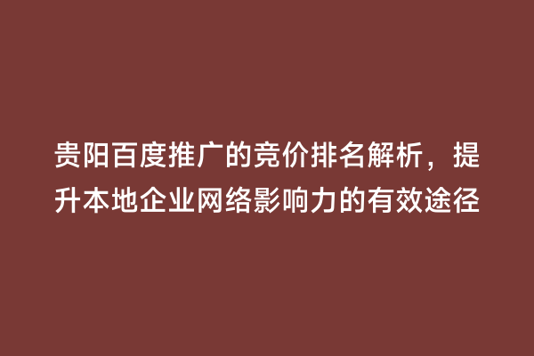 贵阳百度推广的竞价排名解析，提升本地企业网络影响力的有效途径