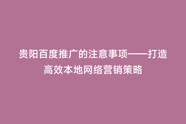 贵阳百度推广的注意事项——打造高效本地网络营销策略