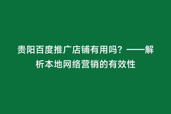 贵阳百度推广店铺有用吗？——解析本地网络营销的有效性