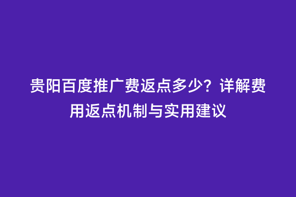 贵阳百度推广费返点多少？详解费用返点机制与实用建议