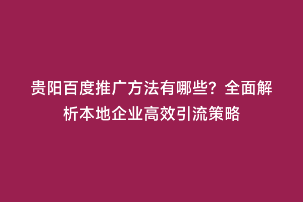 贵阳百度推广方法有哪些？全面解析本地企业高效引流策略