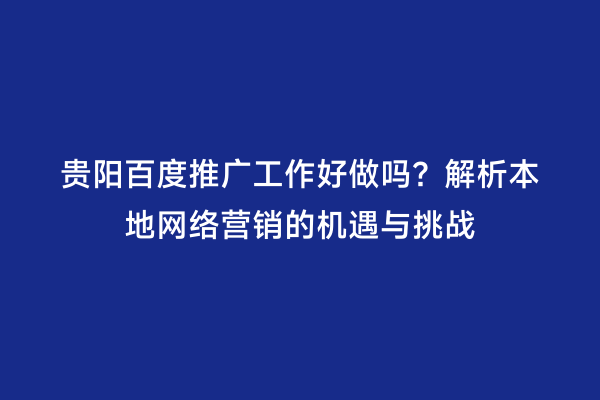 贵阳百度推广工作好做吗？解析本地网络营销的机遇与挑战