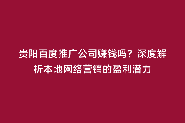 贵阳百度推广公司赚钱吗?深度解析本地网络营销的盈利潜力