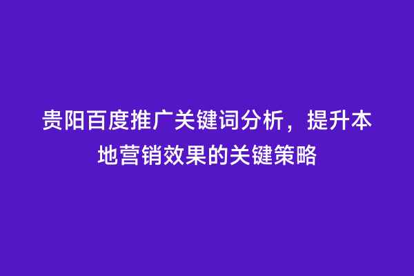 贵阳百度推广关键词分析，提升本地营销效果的关键策略