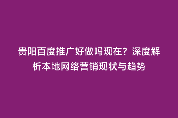 贵阳百度推广好做吗现在?深度解析本地网络营销现状与趋势