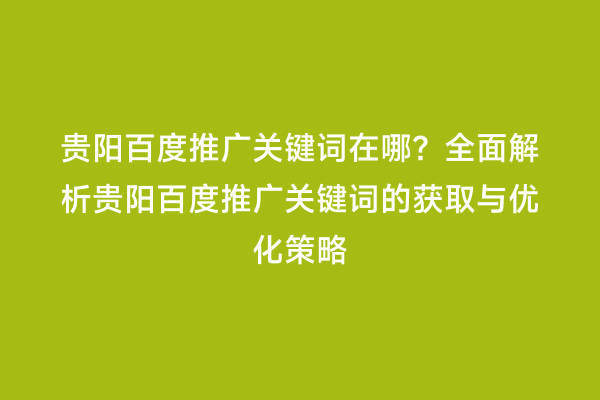 贵阳百度推广关键词在哪?全面解析贵阳百度推广关键词的获取与优化策略